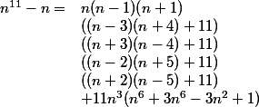 \begin{array}{ll} n^{11}-n= & n(n-1)(n+1)\\&((n-3)(n+4)+11)\\&((n+3)(n-4)+11)\\&((n-2)(n+5)+11)\\&((n+2)(n-5)+11) \\& + 11n^3 (n^6 + 3n^6 - 3n^2 + 1)\end{array}